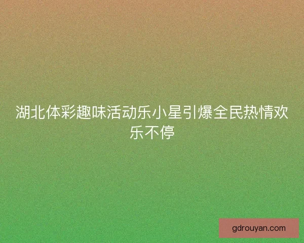 湖北体彩趣味活动乐小星引爆全民热情欢乐不停