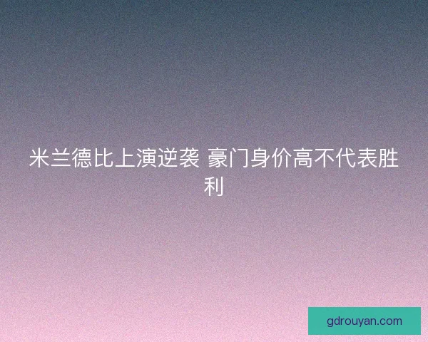 米兰德比上演逆袭 豪门身价高不代表胜利