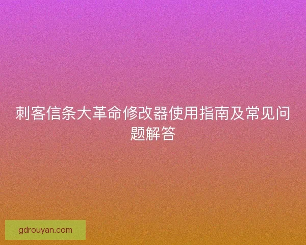 刺客信条大革命修改器使用指南及常见问题解答