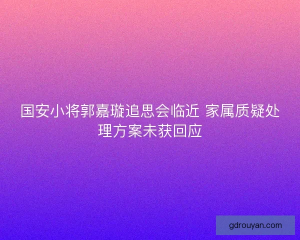 国安小将郭嘉璇追思会临近 家属质疑处理方案未获回应