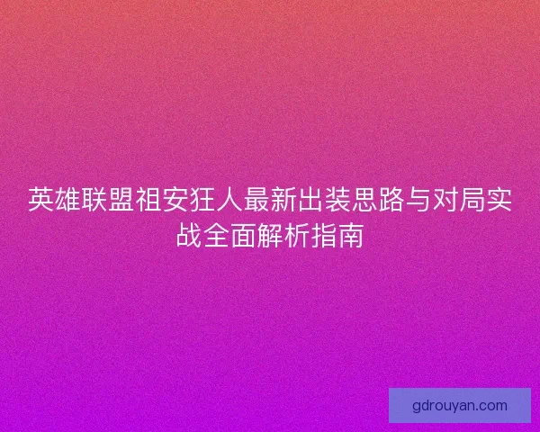 英雄联盟祖安狂人最新出装思路与对局实战全面解析指南